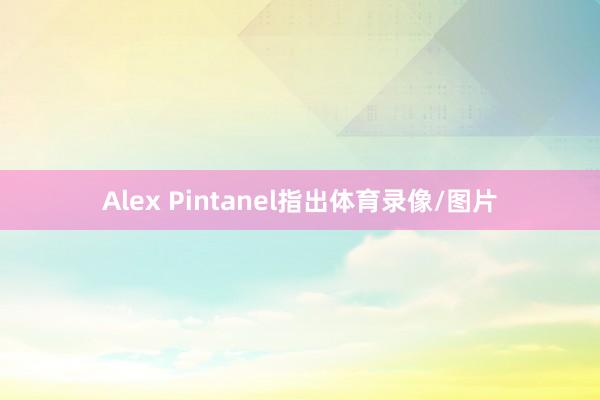 Alex Pintanel指出体育录像/图片