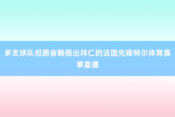 多支球队但愿省略租出拜仁的法国先锋特尔体育赛事直播