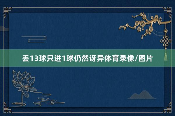 丢13球只进1球仍然讶异体育录像/图片
