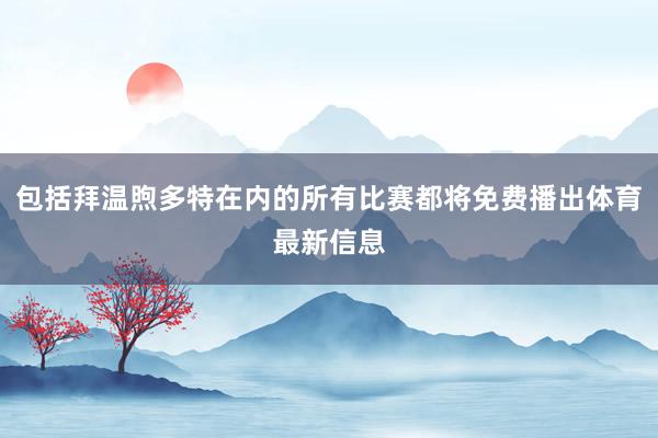 包括拜温煦多特在内的所有比赛都将免费播出体育最新信息