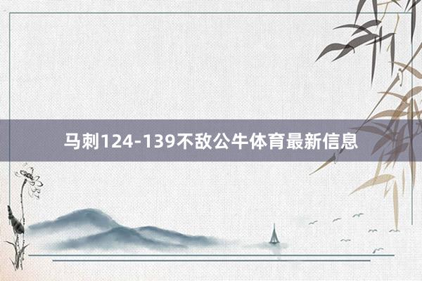 马刺124-139不敌公牛体育最新信息