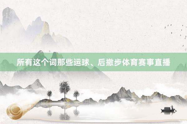 所有这个词那些运球、后撤步体育赛事直播