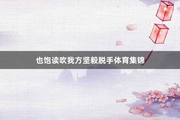 也饱读吹我方坚毅脱手体育集锦