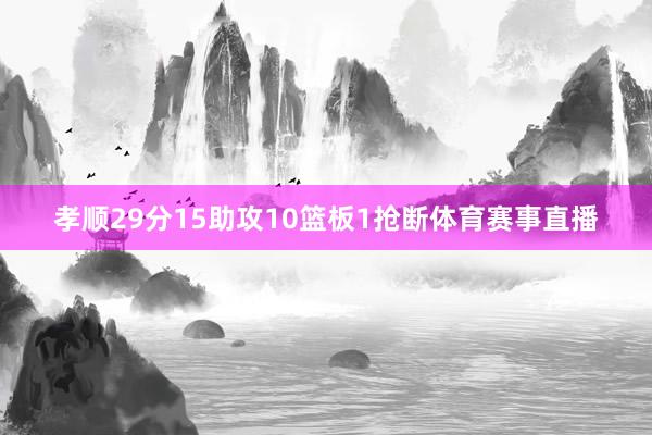 孝顺29分15助攻10篮板1抢断体育赛事直播