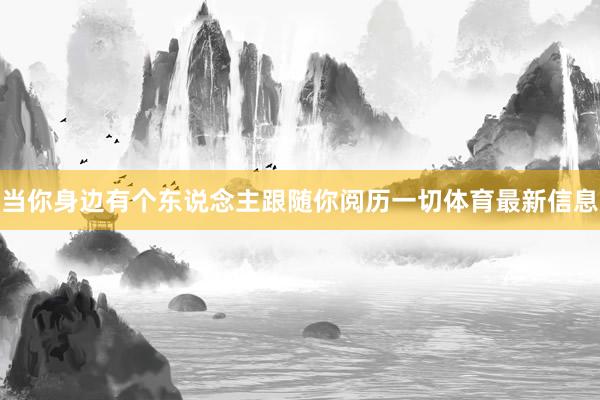 当你身边有个东说念主跟随你阅历一切体育最新信息
