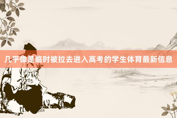 几乎像是临时被拉去进入高考的学生体育最新信息