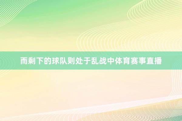 而剩下的球队则处于乱战中体育赛事直播
