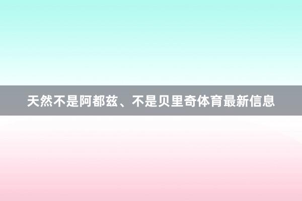天然不是阿都兹、不是贝里奇体育最新信息