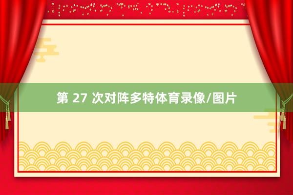 第 27 次对阵多特体育录像/图片