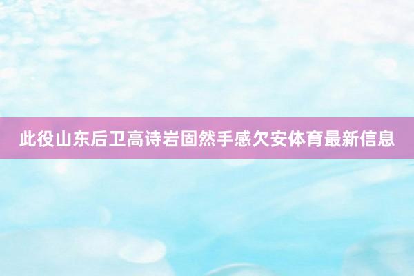 此役山东后卫高诗岩固然手感欠安体育最新信息