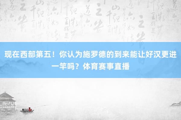 现在西部第五！你认为施罗德的到来能让好汉更进一竿吗？体育赛事直播
