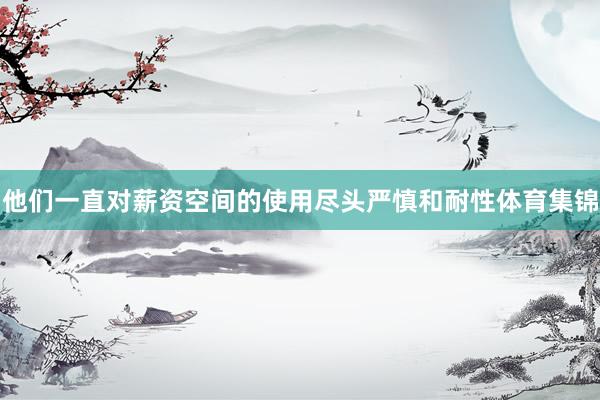 他们一直对薪资空间的使用尽头严慎和耐性体育集锦