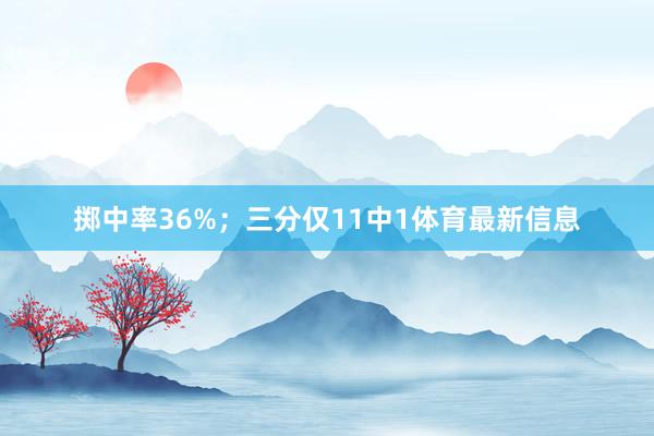 掷中率36%；三分仅11中1体育最新信息
