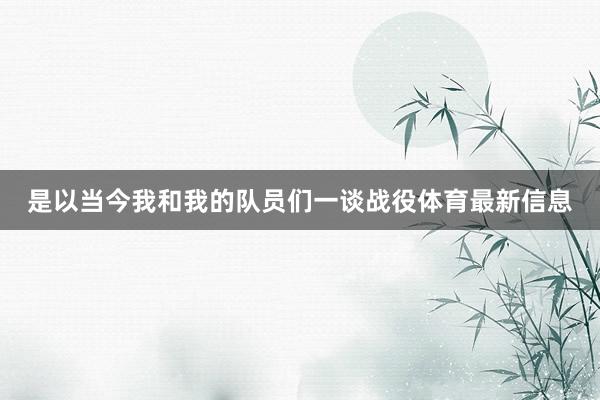 是以当今我和我的队员们一谈战役体育最新信息