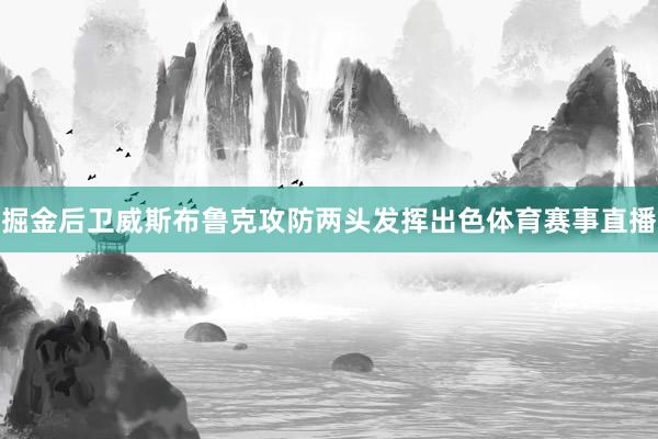 掘金后卫威斯布鲁克攻防两头发挥出色体育赛事直播