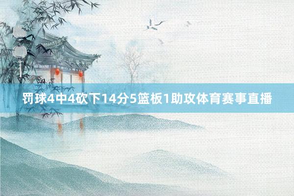 罚球4中4砍下14分5篮板1助攻体育赛事直播