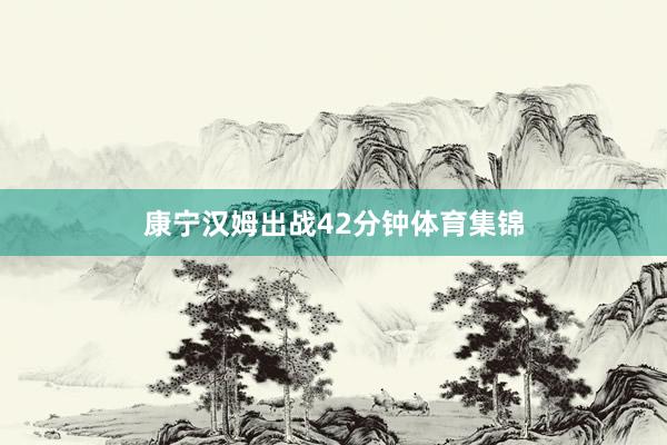 康宁汉姆出战42分钟体育集锦