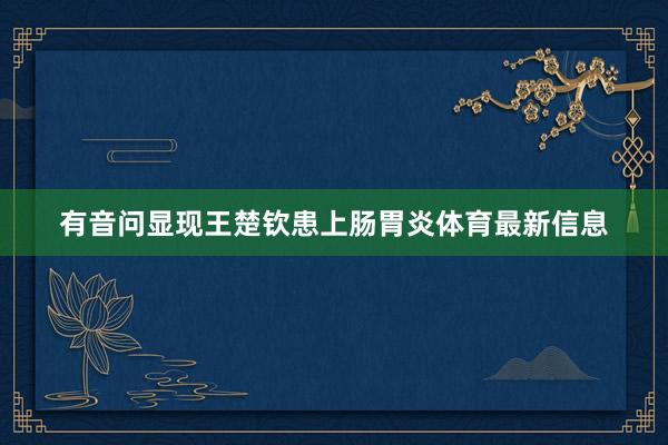 有音问显现王楚钦患上肠胃炎体育最新信息