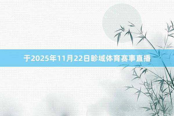 于2025年11月22日畛域体育赛事直播
