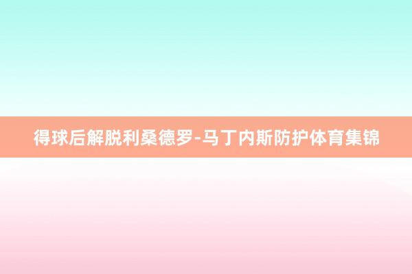 得球后解脱利桑德罗-马丁内斯防护体育集锦