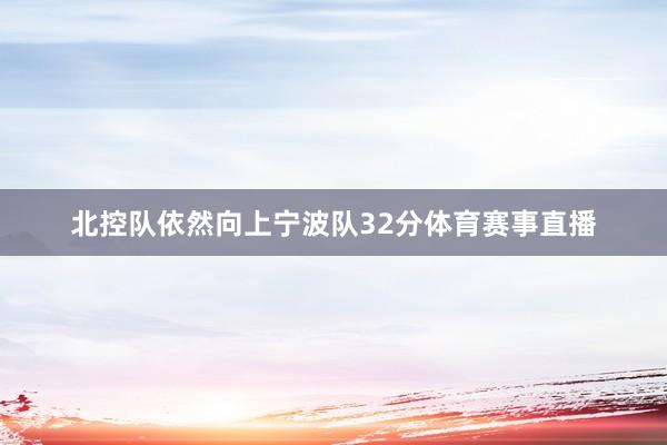 北控队依然向上宁波队32分体育赛事直播