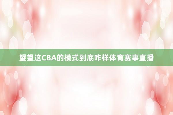 望望这CBA的模式到底咋样体育赛事直播