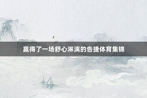 赢得了一场舒心淋漓的告捷体育集锦