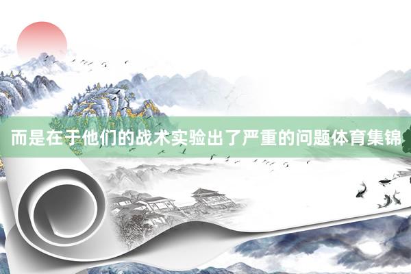 而是在于他们的战术实验出了严重的问题体育集锦