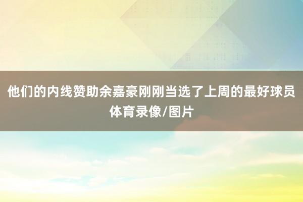 他们的内线赞助余嘉豪刚刚当选了上周的最好球员体育录像/图片