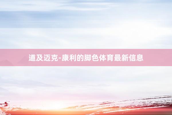 道及迈克-康利的脚色体育最新信息