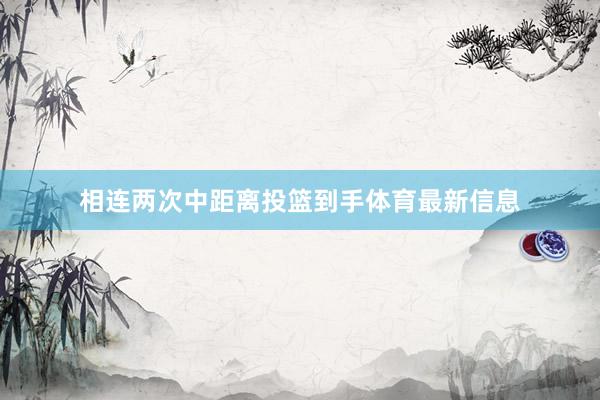 相连两次中距离投篮到手体育最新信息