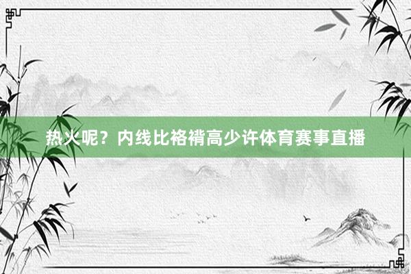 热火呢？内线比袼褙高少许体育赛事直播