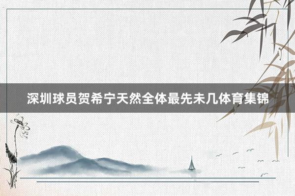 深圳球员贺希宁天然全体最先未几体育集锦