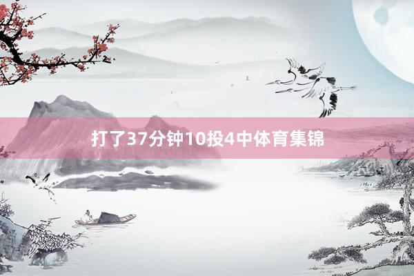 打了37分钟10投4中体育集锦