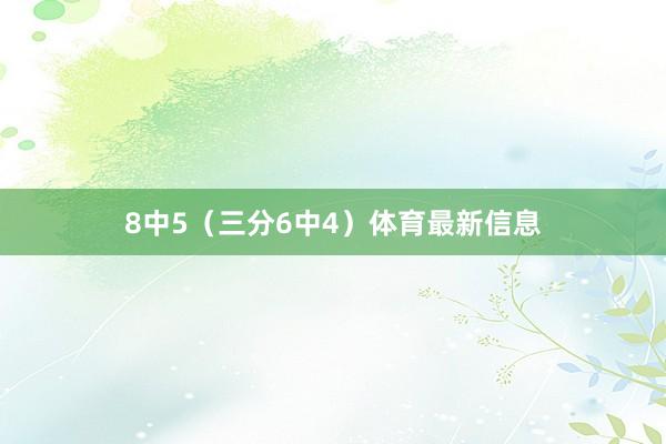 8中5（三分6中4）体育最新信息