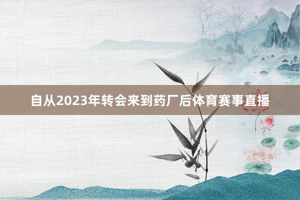 自从2023年转会来到药厂后体育赛事直播