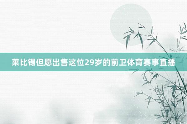莱比锡但愿出售这位29岁的前卫体育赛事直播