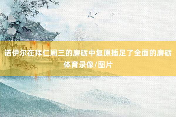 诺伊尔在拜仁周三的磨砺中复原插足了全面的磨砺体育录像/图片