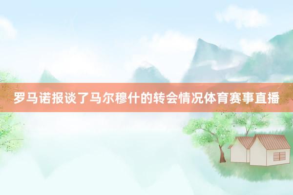 罗马诺报谈了马尔穆什的转会情况体育赛事直播