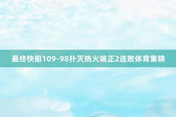最终快船109-98扑灭热火端正2连败体育集锦