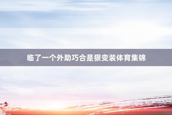 临了一个外助巧合是狠变装体育集锦