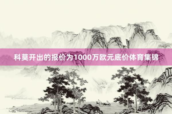 科莫开出的报价为1000万欧元底价体育集锦