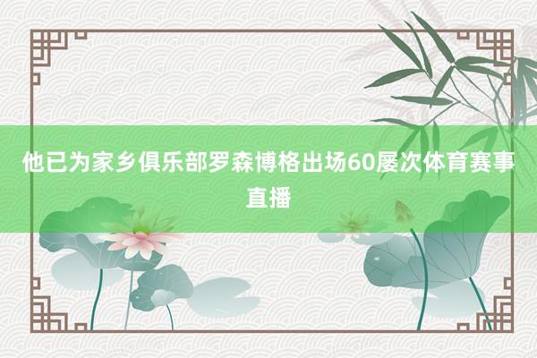 他已为家乡俱乐部罗森博格出场60屡次体育赛事直播