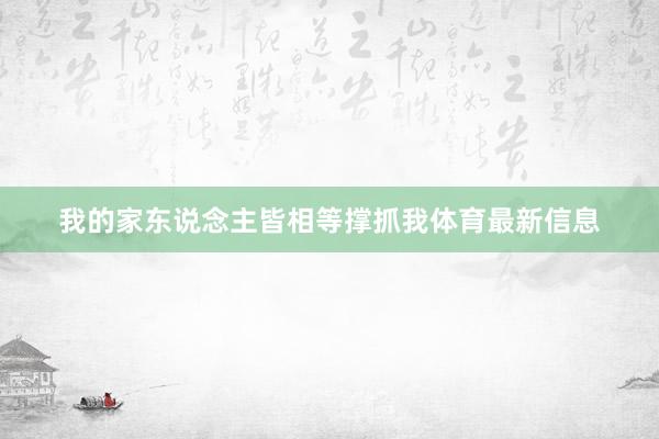 我的家东说念主皆相等撑抓我体育最新信息