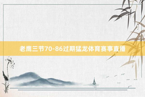 老鹰三节70-86过期猛龙体育赛事直播