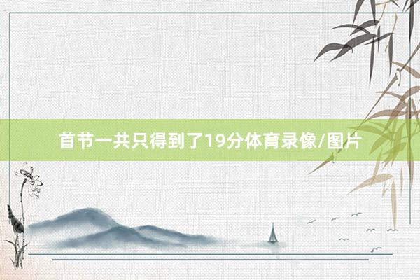 首节一共只得到了19分体育录像/图片