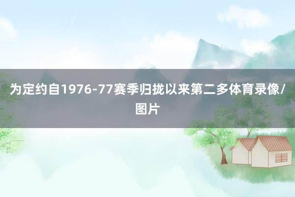 为定约自1976-77赛季归拢以来第二多体育录像/图片