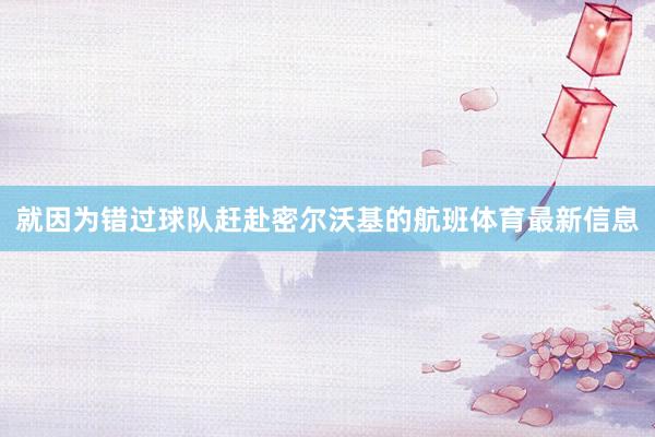 就因为错过球队赶赴密尔沃基的航班体育最新信息