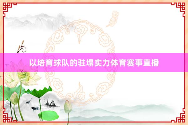 以培育球队的驻塌实力体育赛事直播