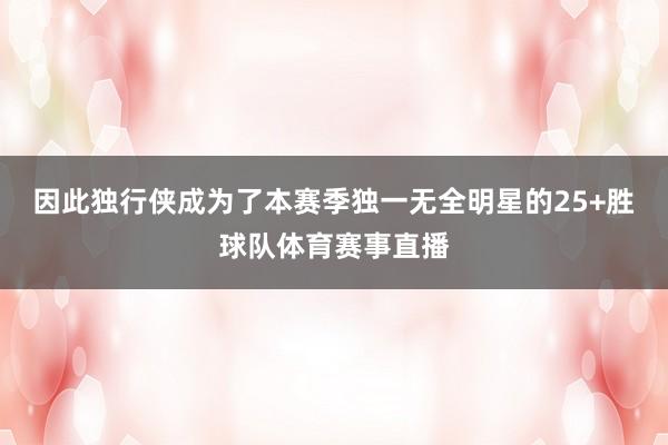 因此独行侠成为了本赛季独一无全明星的25+胜球队体育赛事直播